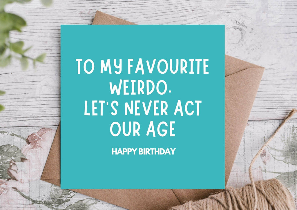 Square birthday card - blue background with white writing with the phrase 'to my favourite weirdo. Let's never act our age'
